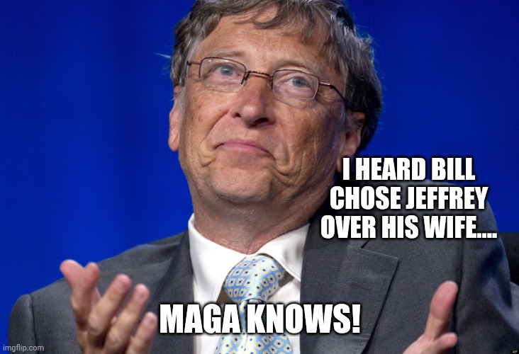 Bill Gates | I HEARD BILL CHOSE JEFFREY OVER HIS WIFE.... MAGA KNOWS! | image tagged in bill gates | made w/ Imgflip meme maker