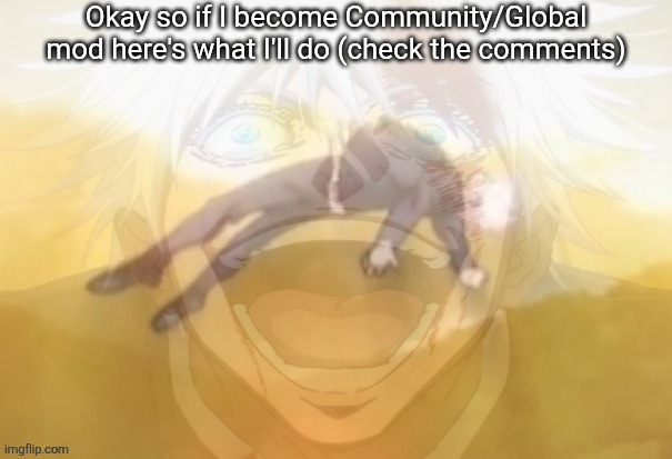 If I remember community mod is the first step Global have more options and authority over Imgflip by itself but ts gonna be hard | Okay so if I become Community/Global mod here's what I'll do (check the comments) | image tagged in mf on drugs fr | made w/ Imgflip meme maker
