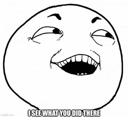 i see what you did there | I SEE WHAT YOU DID THERE | image tagged in i see what you did there | made w/ Imgflip meme maker