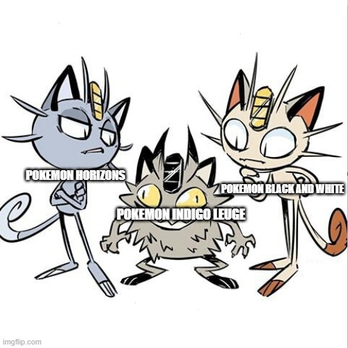 horizons and black and white is heartwarming but indigo Legue is intense | POKEMON BLACK AND WHITE; POKEMON HORIZONS; POKEMON INDIGO LEUGE | image tagged in meowth alola and galar,pokemon series | made w/ Imgflip meme maker