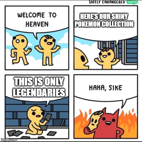 Legendary pokemon be like | HERE'S OUR SHINY POKEMON COLLECTION; THIS IS ONLY LEGENDARIES | image tagged in welcome to heaven with a twist,pokemon memes | made w/ Imgflip meme maker