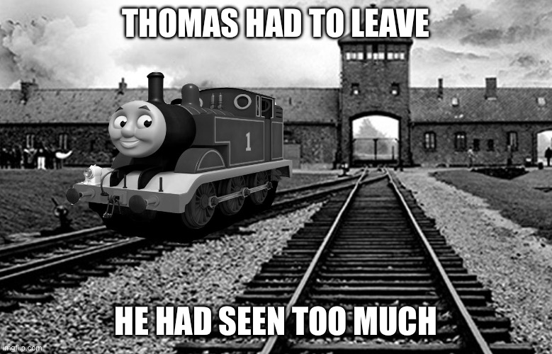 Thomas leaving Auschwitz | THOMAS HAD TO LEAVE HE HAD SEEN TOO MUCH | image tagged in thomas nazi,austwitz,camp,concentration camp | made w/ Imgflip meme maker