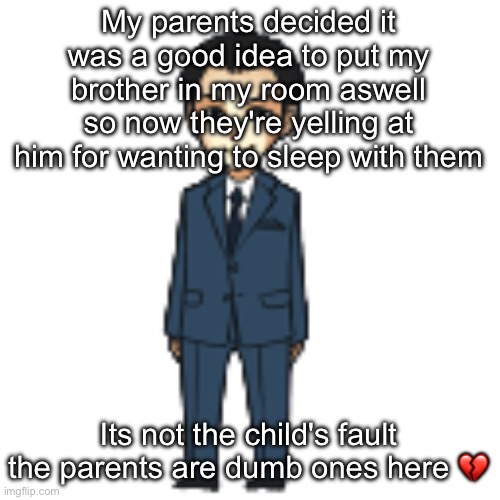 Moriarty but a shimeji | My parents decided it was a good idea to put my brother in my room aswell so now they're yelling at him for wanting to sleep with them; Its not the child's fault the parents are dumb ones here 💔 | image tagged in moriarty but a shimeji | made w/ Imgflip meme maker