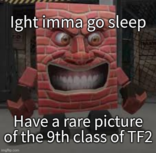 Brickman | Ight imma go sleep; Have a rare picture of the 9th class of TF2 | image tagged in brickman | made w/ Imgflip meme maker