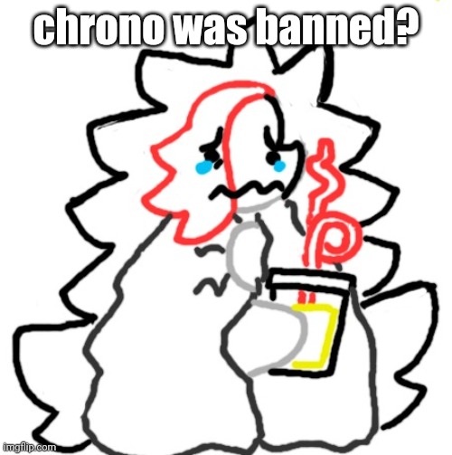 HUH | chrono was banned? | image tagged in claire in a shock blanket with a pina colada | made w/ Imgflip meme maker
