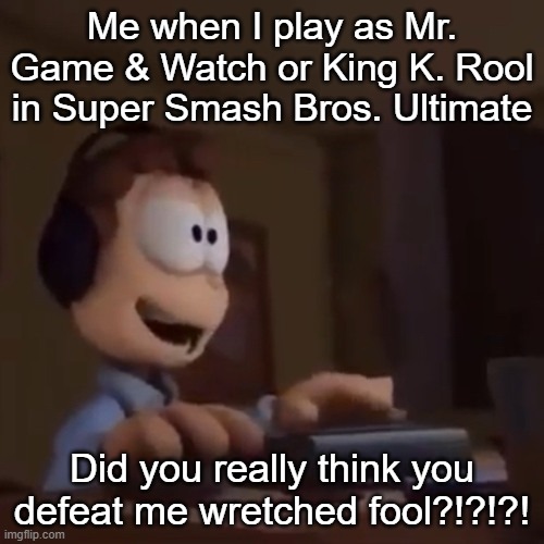 Did You Really Think You Could Defeat Me Wretched Fool | Me when I play as Mr. Game & Watch or King K. Rool in Super Smash Bros. Ultimate; Did you really think you defeat me wretched fool?!?!?! | image tagged in did you really think you could defeat me wretched fool,super smash bros,king k rool,mr game and watch | made w/ Imgflip meme maker