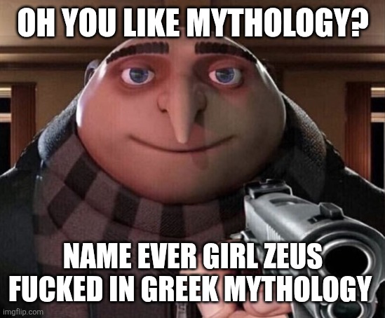 Gru Gun | OH YOU LIKE MYTHOLOGY? NAME EVER GIRL ZEUS FUCKED IN GREEK MYTHOLOGY | image tagged in gru gun | made w/ Imgflip meme maker