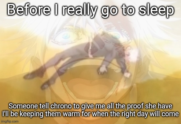 Mf on drugs fr | Before I really go to sleep; Someone tell chrono to give me all the proof she have
I'll be keeping them warm for when the right day will come | image tagged in mf on drugs fr | made w/ Imgflip meme maker