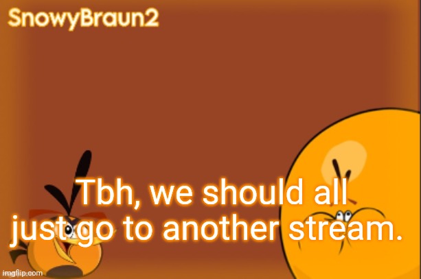 bubbles announcement temp (credits to bandito) | Tbh, we should all just go to another stream. | image tagged in bubbles announcement temp credits to bandito | made w/ Imgflip meme maker