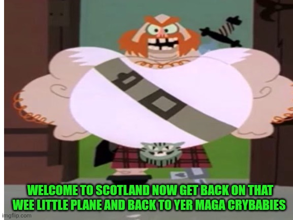 WELCOME TO SCOTLAND NOW GET BACK ON THAT WEE LITTLE PLANE AND BACK TO YER MAGA CRYBABIES | made w/ Imgflip meme maker