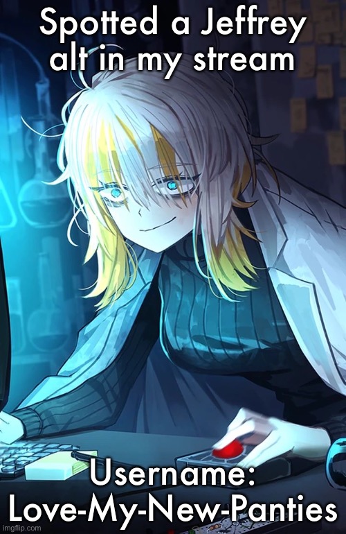 Faust | Spotted a Jeffrey alt in my stream; Username: Love-My-New-Panties | image tagged in faust | made w/ Imgflip meme maker