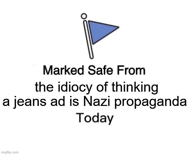Marked Safe From Meme | the idiocy of thinking a jeans ad is Nazi propaganda | image tagged in memes,marked safe from | made w/ Imgflip meme maker