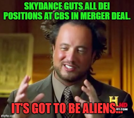 Ancient Aliens | SKYDANCE GUTS ALL DEI POSITIONS AT CBS IN MERGER DEAL. IT'S GOT TO BE ALIENS... | image tagged in memes,ancient aliens | made w/ Imgflip meme maker