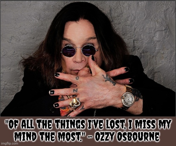 RIP | "Of all the things I've lost, I miss my
mind the most." - Ozzy Osbourne | image tagged in ozzy osbourne,heavy metal,musician,legendary | made w/ Imgflip meme maker