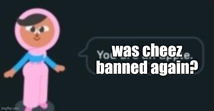 i may be slow | was cheez banned again? | image tagged in you are an apple | made w/ Imgflip meme maker