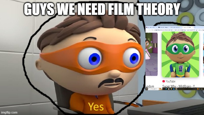 Super Why and that one Yes guy | GUYS WE NEED FILM THEORY | image tagged in y e s | made w/ Imgflip meme maker