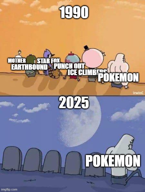 Pokemon never ends | 1990; STAR FOX; MOTHER; PUNCH OUT; EARTHBOUND; ICE CLIMBERS; POKEMON; 2025; POKEMON | image tagged in regular show everyone dies,pokemon | made w/ Imgflip meme maker