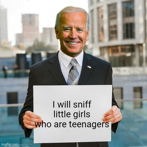 Joe Biden Blank Sign | I will sniff little girls who are teenagers | image tagged in joe biden blank sign | made w/ Imgflip meme maker