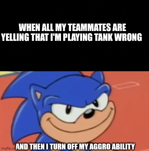 Smug Sonic | WHEN ALL MY TEAMMATES ARE YELLING THAT I'M PLAYING TANK WRONG; AND THEN I TURN OFF MY AGGRO ABILITY | image tagged in smug sonic | made w/ Imgflip meme maker