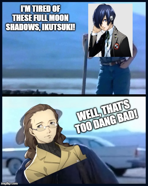 I'm tired of these Full Moon Shadows Ikutsuki! | I'M TIRED OF THESE FULL MOON SHADOWS, IKUTSUKI! WELL, THAT'S TOO DANG BAD! | image tagged in i m tired of this grandpa | made w/ Imgflip meme maker