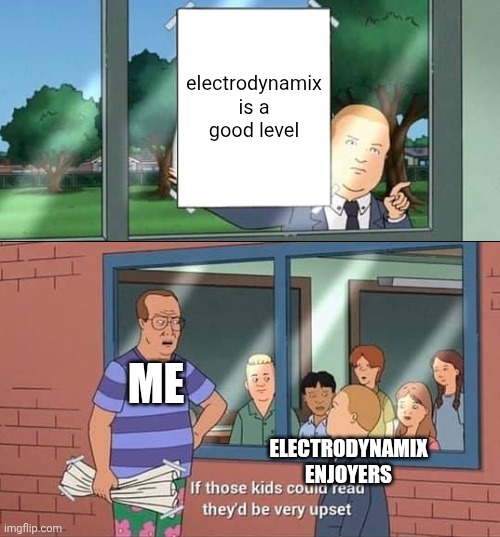 i just beat electrodynamix its kind of mid but i dont hate ppl who enjoy it | electrodynamix is a good level; ME; ELECTRODYNAMIX ENJOYERS | image tagged in bobby hill kids no watermark | made w/ Imgflip meme maker