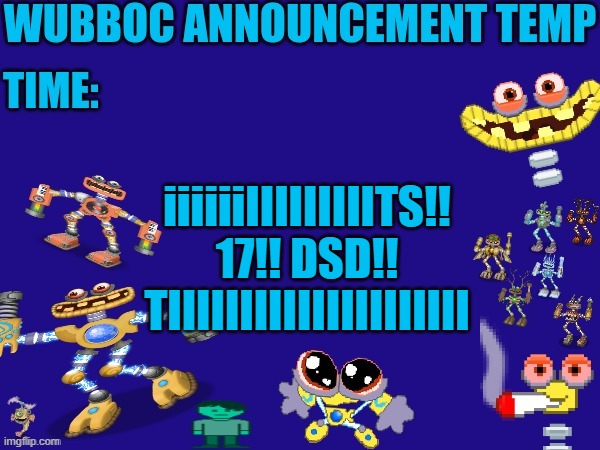 Wubboc announcement temp | iiiiiiIIIIIIIIITS!! 17!! DSD!! TIIIIIIIIIIIIIIIIIIIII | image tagged in wubboc announcement temp | made w/ Imgflip meme maker
