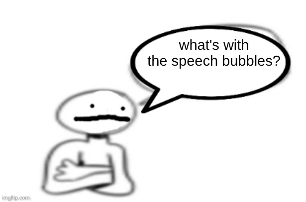stickman speech bubble | what's with the speech bubbles? | image tagged in stickman speech bubble | made w/ Imgflip meme maker