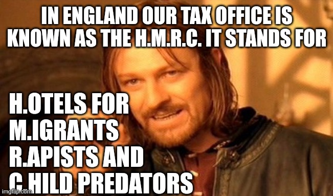 Fitting | IN ENGLAND OUR TAX OFFICE IS KNOWN AS THE H.M.R.C. IT STANDS FOR; H.OTELS FOR
M.IGRANTS
R.APISTS AND
C.HILD PREDATORS | image tagged in memes,one does not simply | made w/ Imgflip meme maker