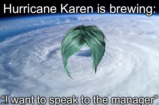 Hurricane Karen | Hurricane Karen is brewing: “I want to speak to the manager” | image tagged in hurricane,karen,storm,brewing | made w/ Imgflip meme maker