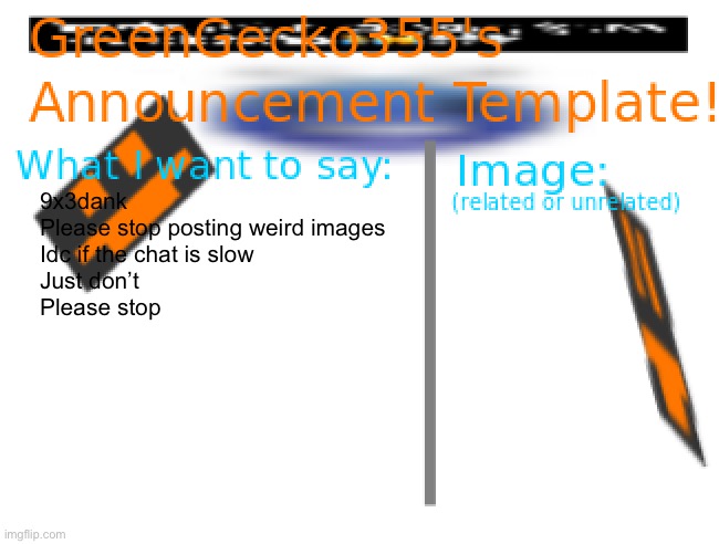It’s kind of SUS!!!1!!1! | 9x3dank
Please stop posting weird images
Idc if the chat is slow
Just don’t 
Please stop | image tagged in greengecko355 announcement temp,ayo thats kinda sus,please stop,ayo | made w/ Imgflip meme maker