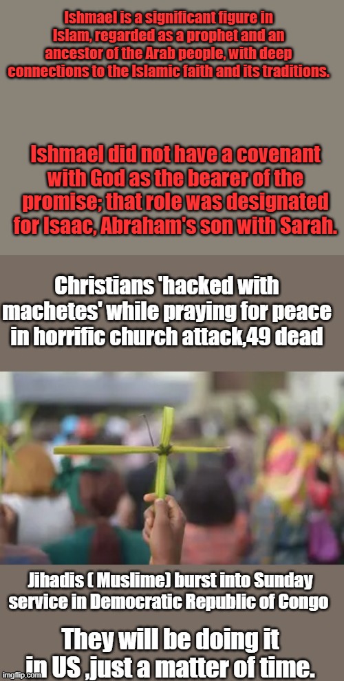 Ishmael is a significant figure in Islam, regarded as a prophet and an ancestor of the Arab people, with deep connections to the Islamic faith and its traditions. Ishmael did not have a covenant with God as the bearer of the promise; that role was designated for Isaac, Abraham's son with Sarah. | made w/ Imgflip meme maker