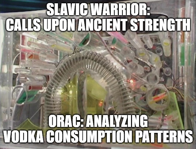 Blake's 7 Orac | SLAVIC WARRIOR: CALLS UPON ANCIENT STRENGTH; ORAC: ANALYZING VODKA CONSUMPTION PATTERNS | image tagged in blake's 7 orac,slavic lives matter,slavic warrior | made w/ Imgflip meme maker