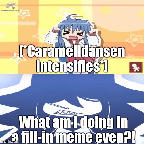 Pizza in the Crowd | [*Caramelldansen Intensifies*]; What am I doing in a fill-in meme even?! | image tagged in ruin this fill in meme 100j | made w/ Imgflip meme maker