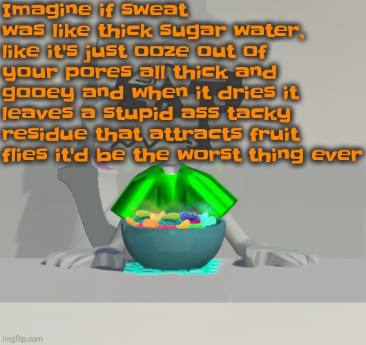Are these gummy worms? (don't ask why the render is so crisp) | Imagine if sweat was like thick sugar water, like it's just ooze out of your pores all thick and gooey and when it dries it leaves a stupid ass tacky residue that attracts fruit flies it'd be the worst thing ever | image tagged in are these gummy worms don't ask why the render is so crisp | made w/ Imgflip meme maker