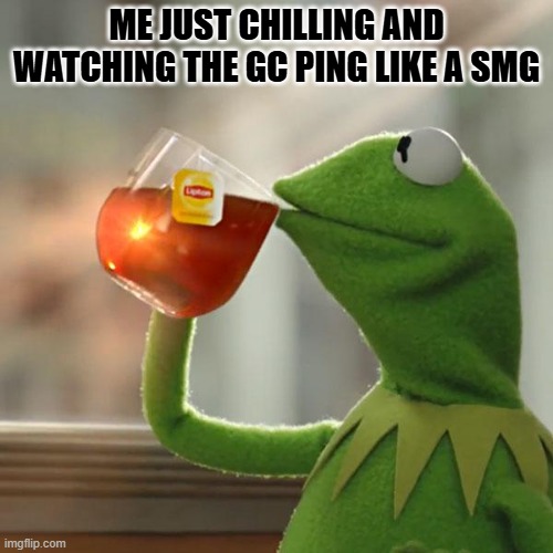 But That's None Of My Business Meme | ME JUST CHILLING AND WATCHING THE GC PING LIKE A SMG | image tagged in memes,but that's none of my business,kermit the frog | made w/ Imgflip meme maker