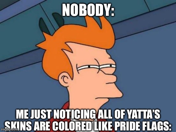 lol | NOBODY:; ME JUST NOTICING ALL OF YATTA’S SKINS ARE COLORED LIKE PRIDE FLAGS: | image tagged in memes,futurama fry | made w/ Imgflip meme maker