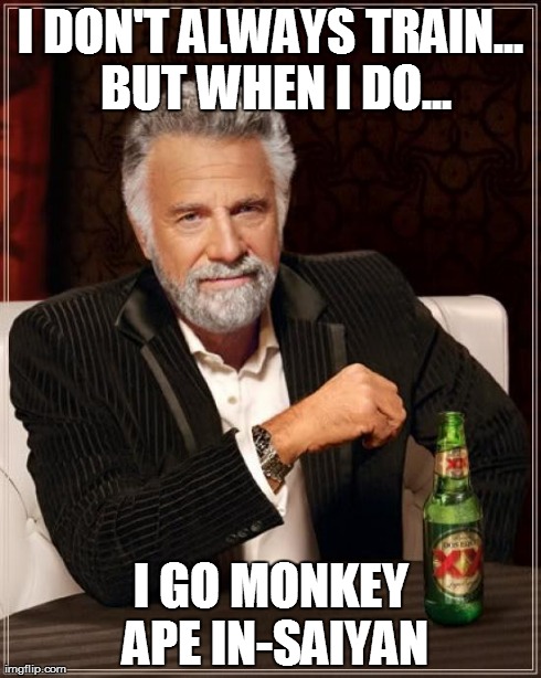The Most Interesting Man In The World | I DON'T ALWAYS TRAIN... BUT WHEN I DO... I GO MONKEY APE IN-SAIYAN | image tagged in memes,the most interesting man in the world | made w/ Imgflip meme maker
