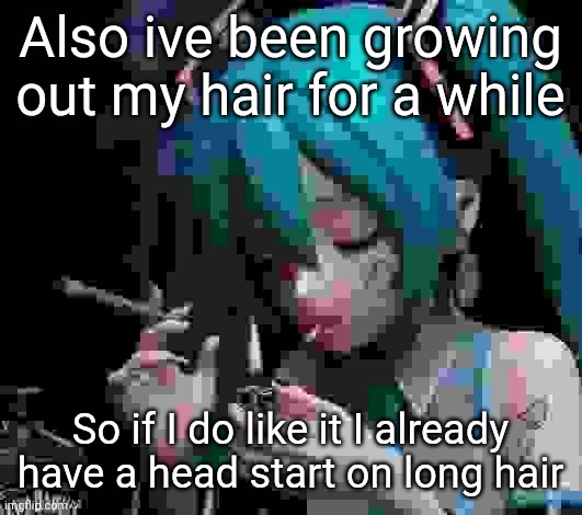 Miku smoking low quality | Also ive been growing out my hair for a while; So if I do like it I already have a head start on long hair | image tagged in miku smoking low quality | made w/ Imgflip meme maker