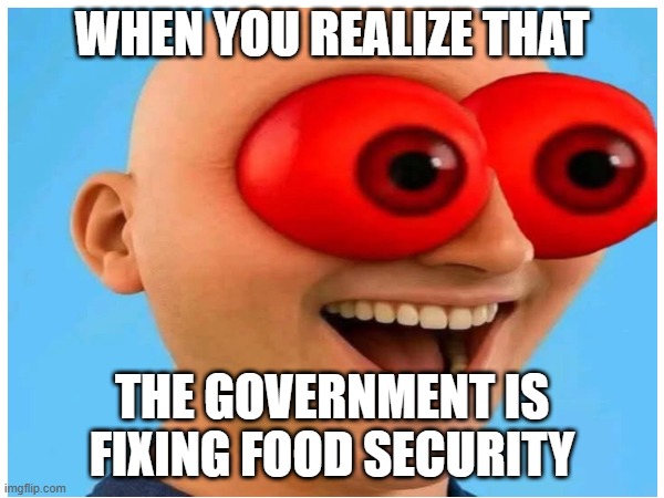 WHEN YOU REALIZE THAT; THE GOVERNMENT IS FIXING FOOD SECURITY | image tagged in food | made w/ Imgflip meme maker