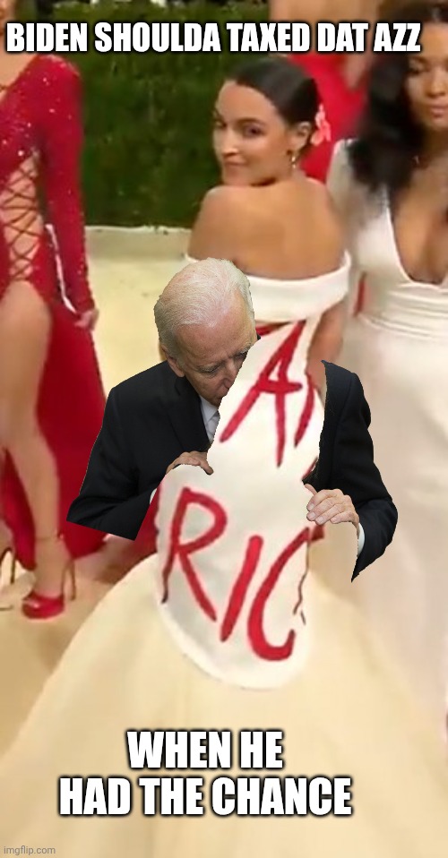 aoc dress tax the rich | BIDEN SHOULDA TAXED DAT AZZ WHEN HE HAD THE CHANCE | image tagged in aoc dress tax the rich | made w/ Imgflip meme maker