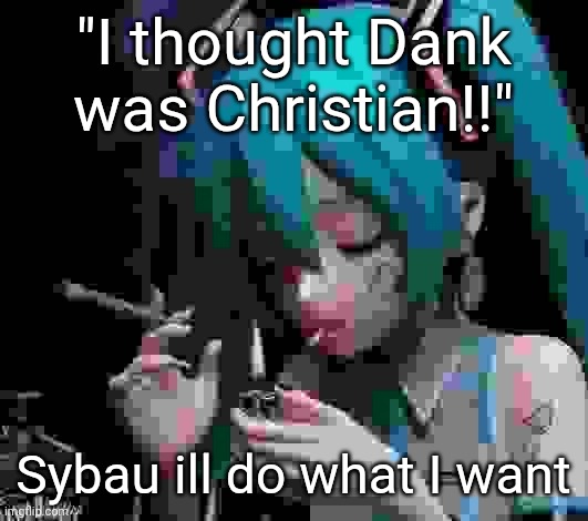 Miku smoking low quality | "I thought Dank was Christian!!"; Sybau ill do what I want | image tagged in miku smoking low quality | made w/ Imgflip meme maker