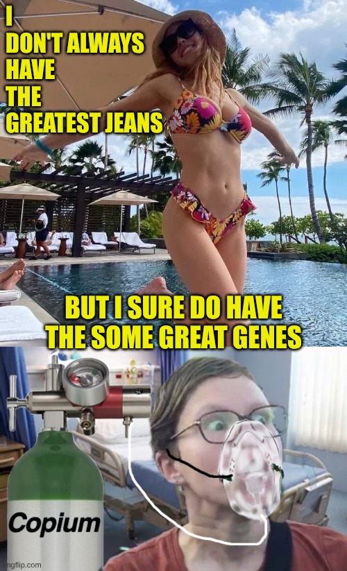 I don't wear jeans anymore but I sure want some of those genes | I DON'T ALWAYS HAVE THE GREATEST JEANS; BUT I SURE DO HAVE THE SOME GREAT GENES | image tagged in sydney sweeney,copium | made w/ Imgflip meme maker