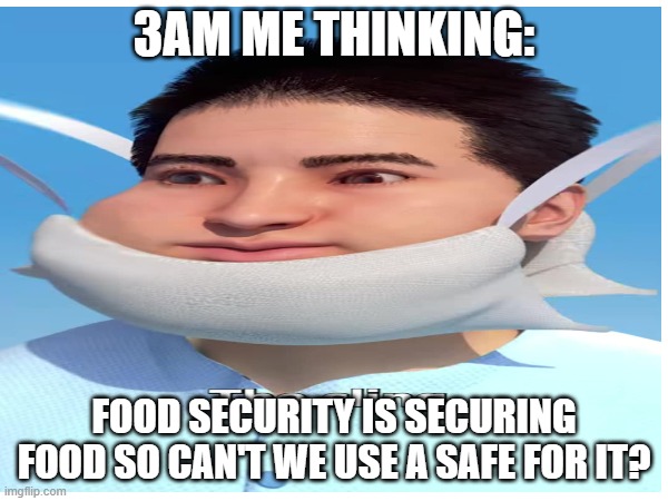 3AM ME THINKING:; FOOD SECURITY IS SECURING FOOD SO CAN'T WE USE A SAFE FOR IT? | made w/ Imgflip meme maker