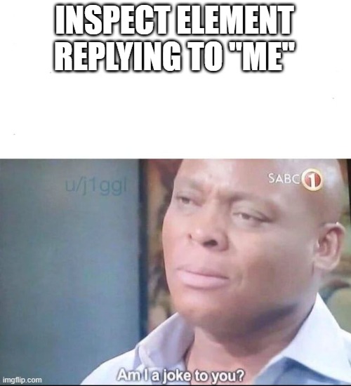 am I a joke to you | INSPECT ELEMENT REPLYING TO "ME" | image tagged in am i a joke to you | made w/ Imgflip meme maker