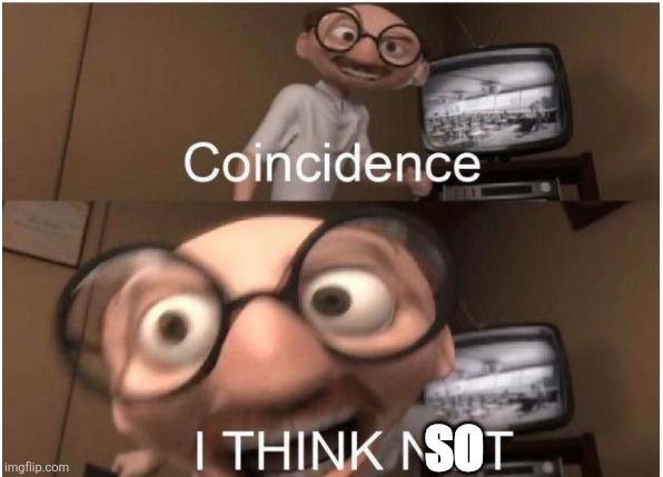 SO | image tagged in coincidence i think not | made w/ Imgflip meme maker
