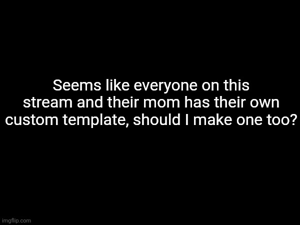 Seems like everyone on this stream and their mom has their own custom template, should I make one too? | image tagged in question,memes,msmg | made w/ Imgflip meme maker