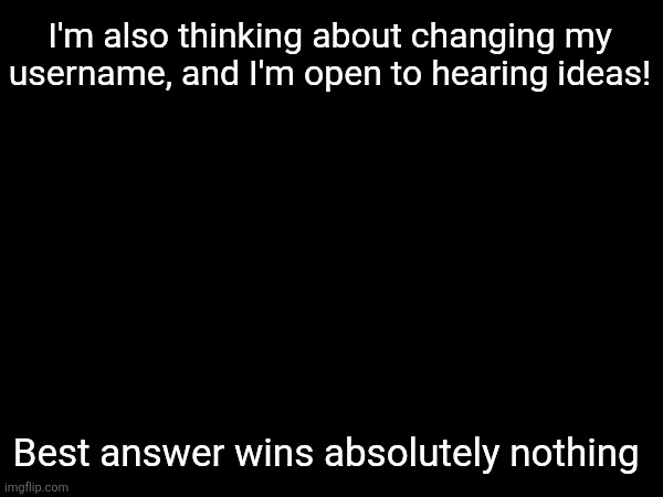 I'm also thinking about changing my username, and I'm open to hearing ideas! Best answer wins absolutely nothing | image tagged in question,memes,msmg | made w/ Imgflip meme maker