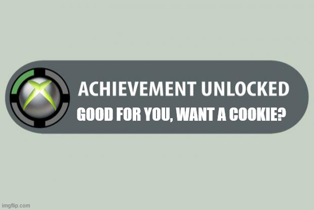 Oh, so... you got an achievement? | GOOD FOR YOU, WANT A COOKIE? | image tagged in achievement unlocked | made w/ Imgflip meme maker