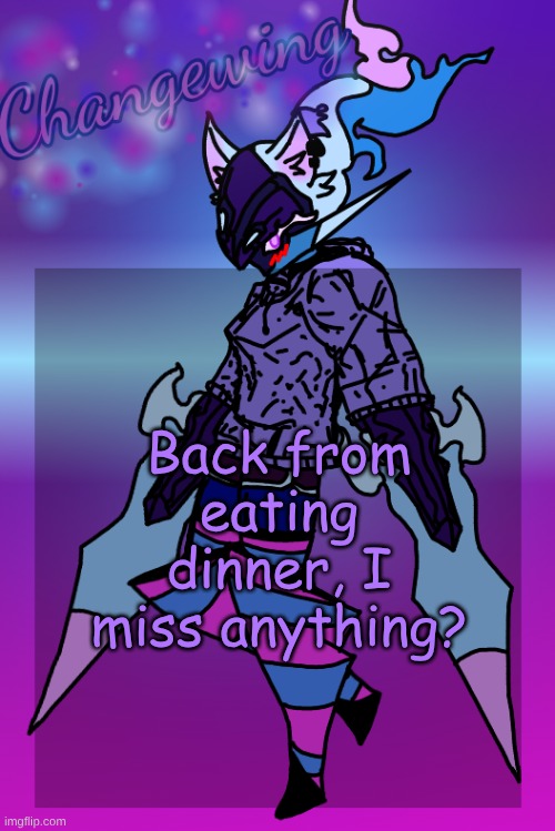 Changewing Gayshit Template the third | Back from eating dinner, I miss anything? | image tagged in changewing gayshit template the third | made w/ Imgflip meme maker