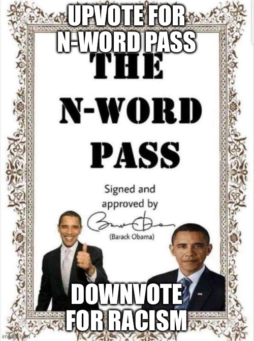 obamna N-wodr pass | UPVOTE FOR N-WORD PASS; DOWNVOTE FOR RACISM | image tagged in obamna n-wodr pass | made w/ Imgflip meme maker
